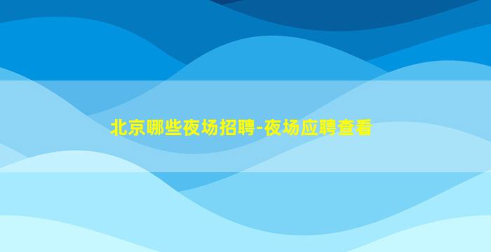 北京哪些夜场招聘-夜场应聘查看